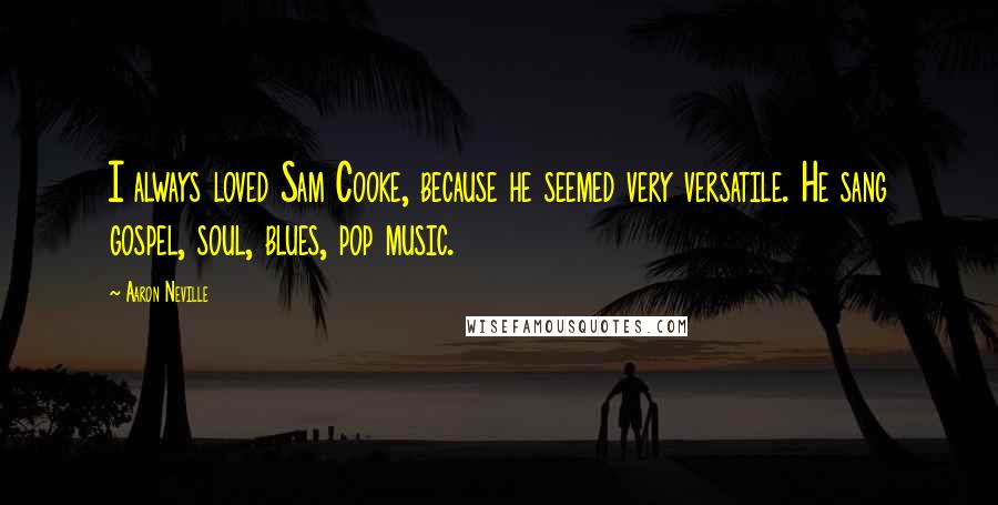 Aaron Neville Quotes: I always loved Sam Cooke, because he seemed very versatile. He sang gospel, soul, blues, pop music.