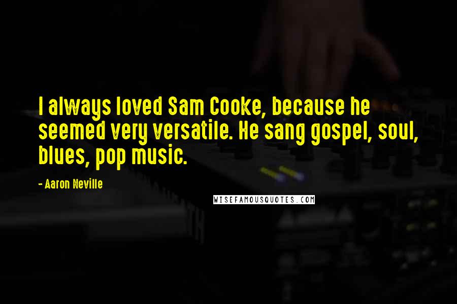 Aaron Neville Quotes: I always loved Sam Cooke, because he seemed very versatile. He sang gospel, soul, blues, pop music.