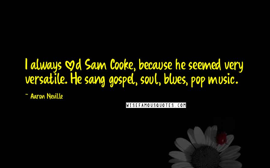 Aaron Neville Quotes: I always loved Sam Cooke, because he seemed very versatile. He sang gospel, soul, blues, pop music.