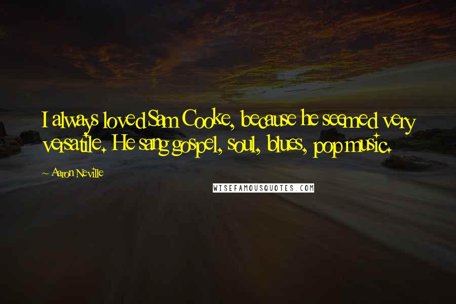 Aaron Neville Quotes: I always loved Sam Cooke, because he seemed very versatile. He sang gospel, soul, blues, pop music.