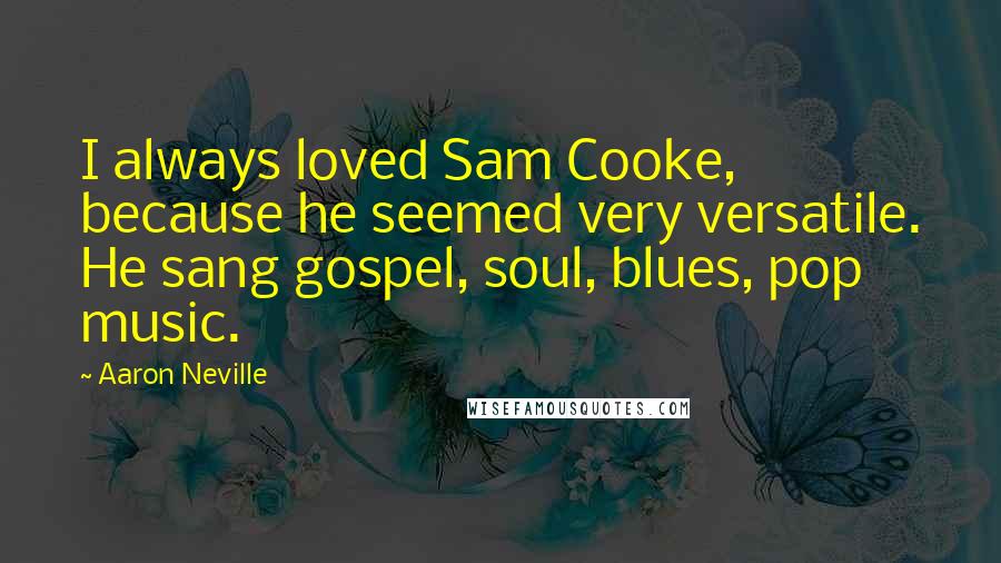 Aaron Neville Quotes: I always loved Sam Cooke, because he seemed very versatile. He sang gospel, soul, blues, pop music.