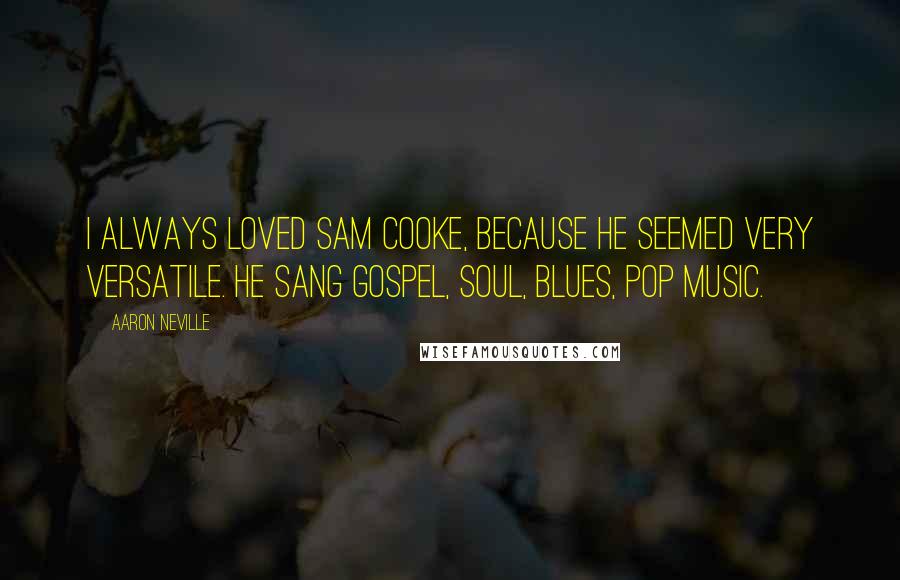 Aaron Neville Quotes: I always loved Sam Cooke, because he seemed very versatile. He sang gospel, soul, blues, pop music.