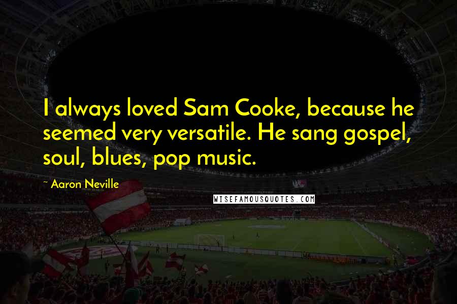 Aaron Neville Quotes: I always loved Sam Cooke, because he seemed very versatile. He sang gospel, soul, blues, pop music.