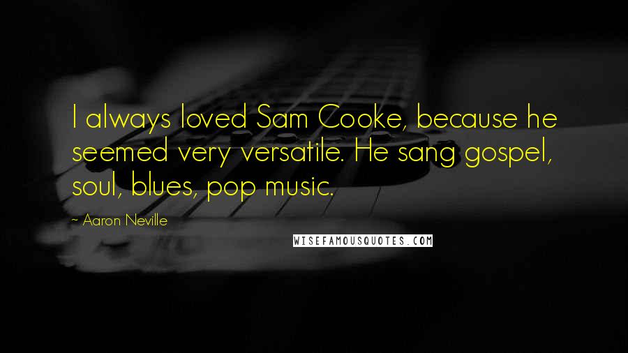 Aaron Neville Quotes: I always loved Sam Cooke, because he seemed very versatile. He sang gospel, soul, blues, pop music.