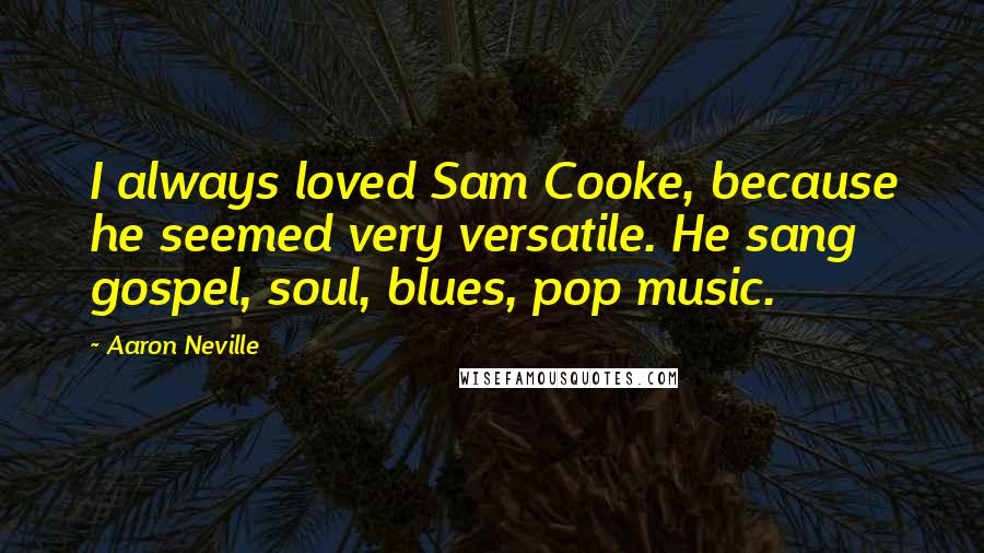 Aaron Neville Quotes: I always loved Sam Cooke, because he seemed very versatile. He sang gospel, soul, blues, pop music.