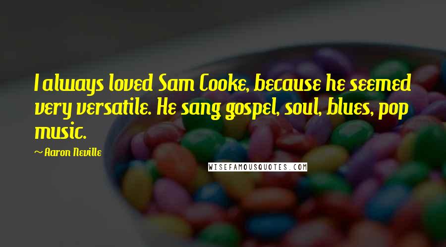 Aaron Neville Quotes: I always loved Sam Cooke, because he seemed very versatile. He sang gospel, soul, blues, pop music.