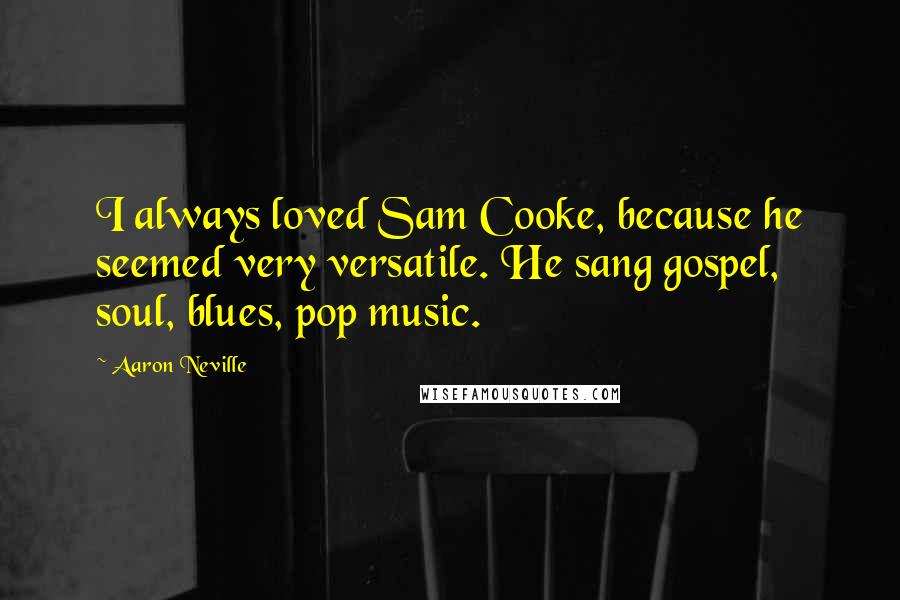 Aaron Neville Quotes: I always loved Sam Cooke, because he seemed very versatile. He sang gospel, soul, blues, pop music.