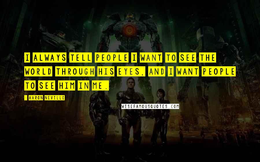 Aaron Neville Quotes: I always tell people I want to see the world through His eyes, and I want people to see Him in me.