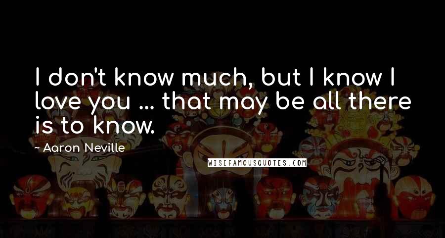 Aaron Neville Quotes: I don't know much, but I know I love you ... that may be all there is to know.