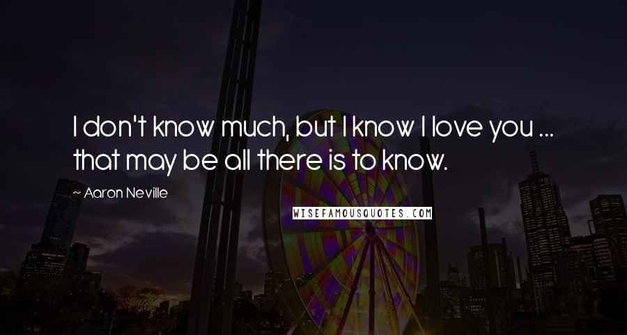 Aaron Neville Quotes: I don't know much, but I know I love you ... that may be all there is to know.