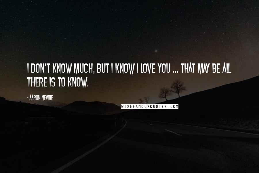 Aaron Neville Quotes: I don't know much, but I know I love you ... that may be all there is to know.
