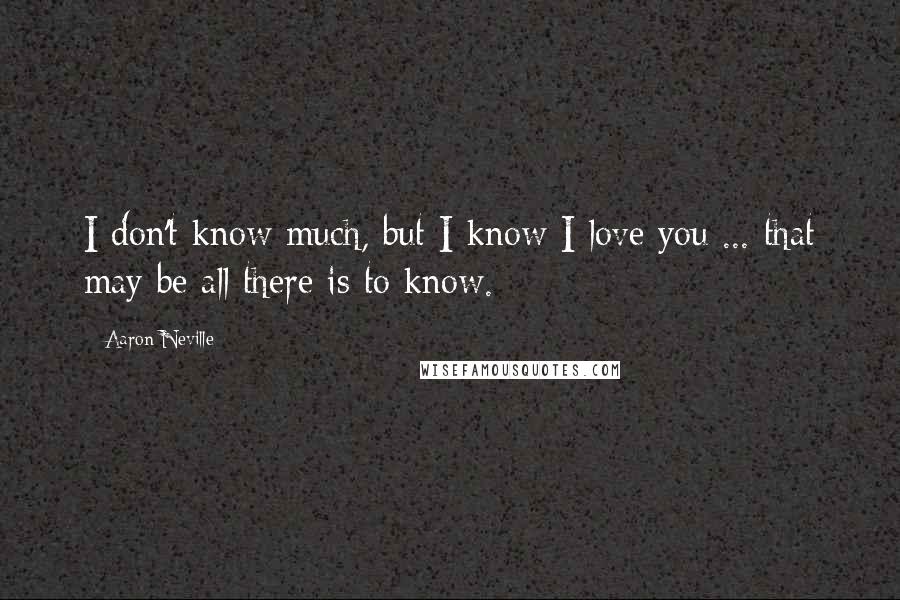 Aaron Neville Quotes: I don't know much, but I know I love you ... that may be all there is to know.