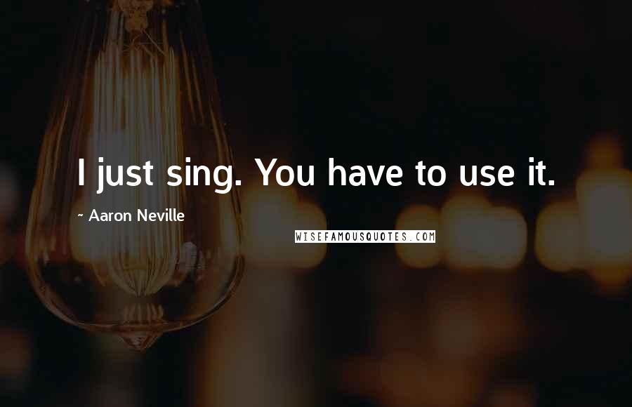 Aaron Neville Quotes: I just sing. You have to use it.