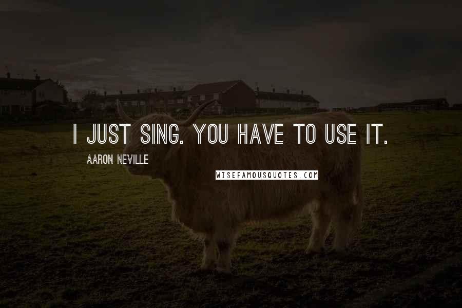 Aaron Neville Quotes: I just sing. You have to use it.