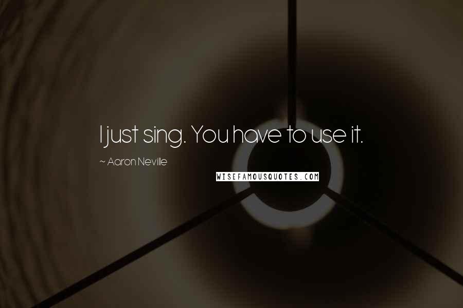 Aaron Neville Quotes: I just sing. You have to use it.