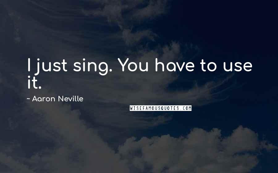 Aaron Neville Quotes: I just sing. You have to use it.