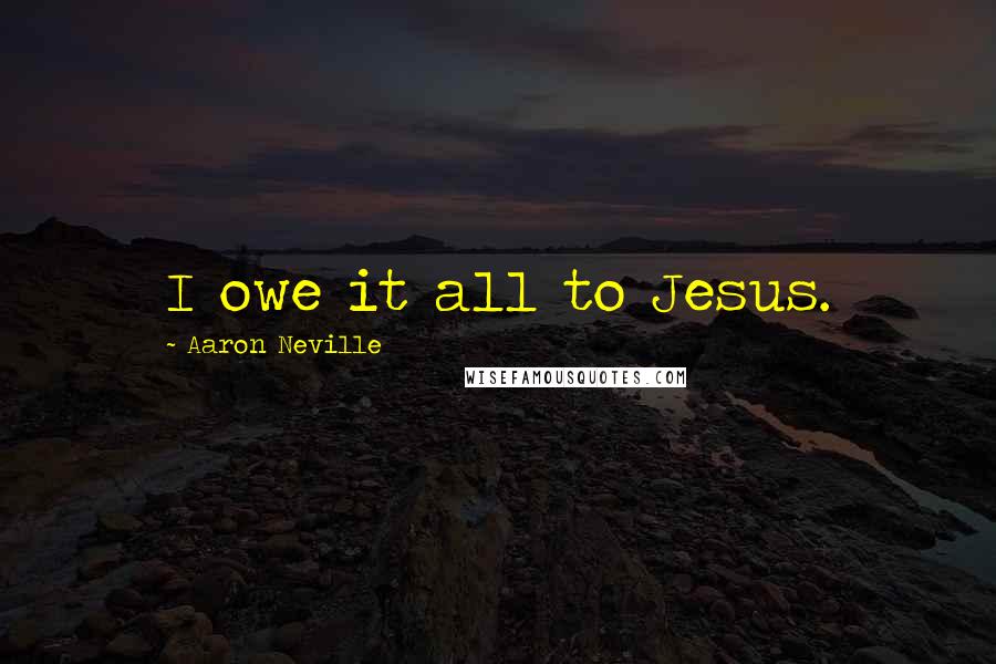 Aaron Neville Quotes: I owe it all to Jesus.