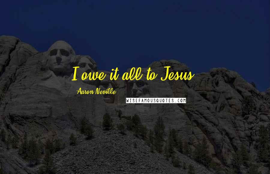 Aaron Neville Quotes: I owe it all to Jesus.