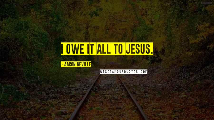 Aaron Neville Quotes: I owe it all to Jesus.