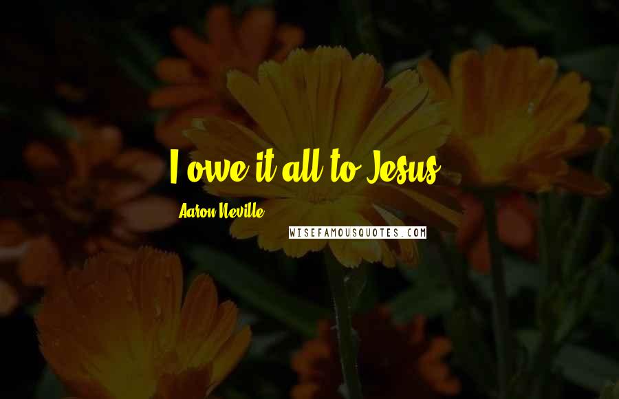 Aaron Neville Quotes: I owe it all to Jesus.