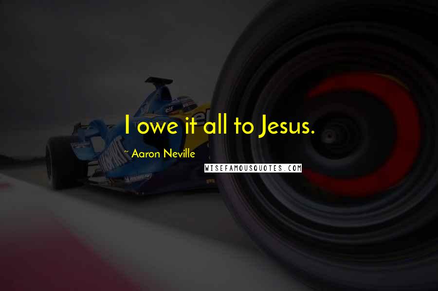 Aaron Neville Quotes: I owe it all to Jesus.