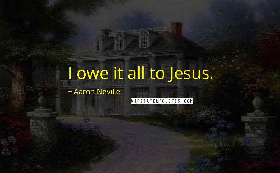 Aaron Neville Quotes: I owe it all to Jesus.