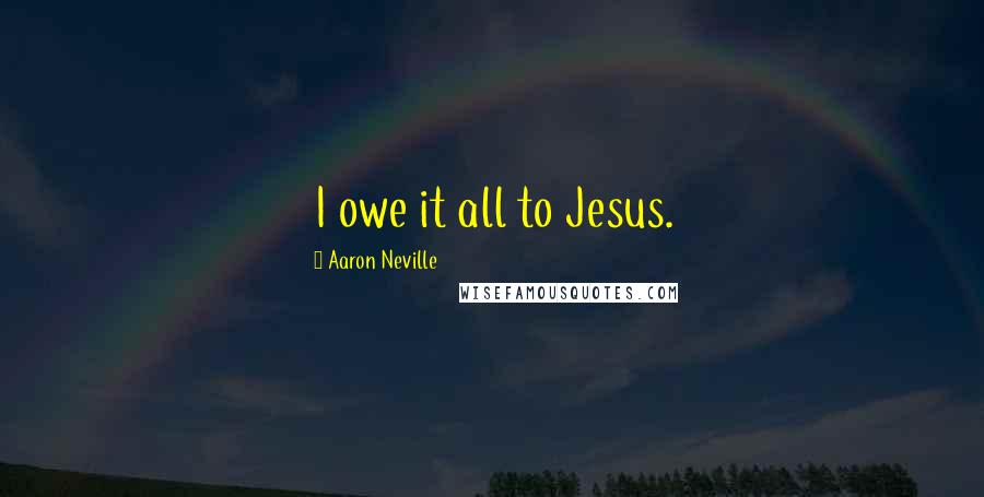 Aaron Neville Quotes: I owe it all to Jesus.