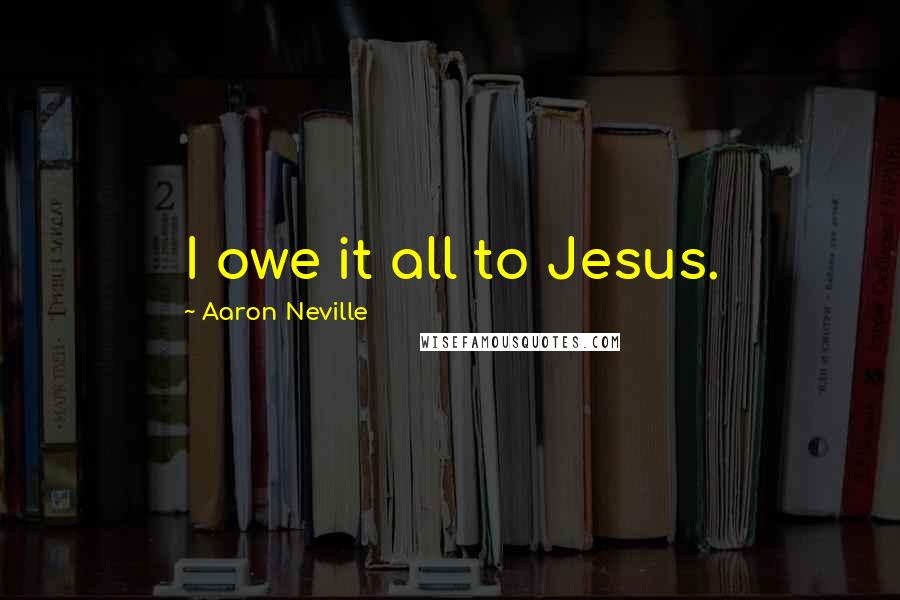 Aaron Neville Quotes: I owe it all to Jesus.