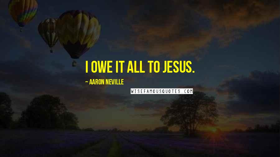 Aaron Neville Quotes: I owe it all to Jesus.