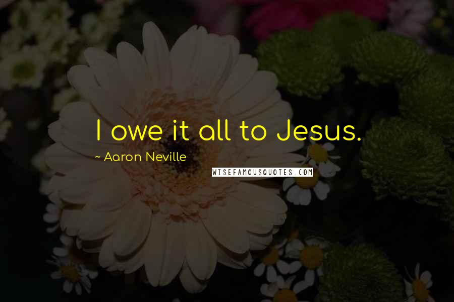 Aaron Neville Quotes: I owe it all to Jesus.