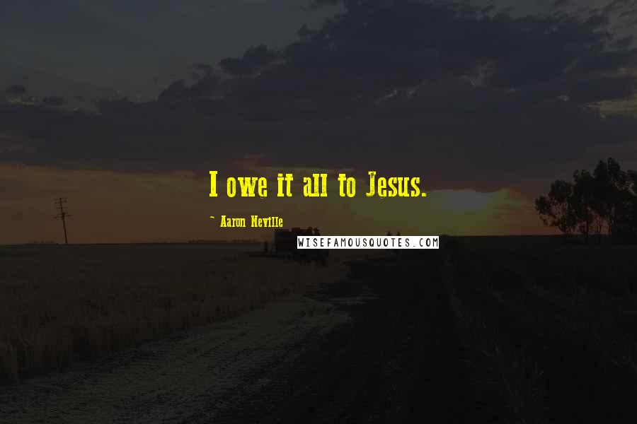 Aaron Neville Quotes: I owe it all to Jesus.