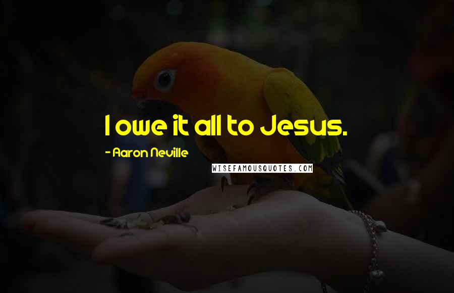 Aaron Neville Quotes: I owe it all to Jesus.