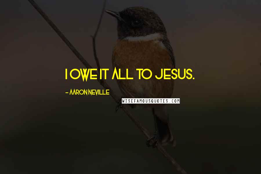 Aaron Neville Quotes: I owe it all to Jesus.