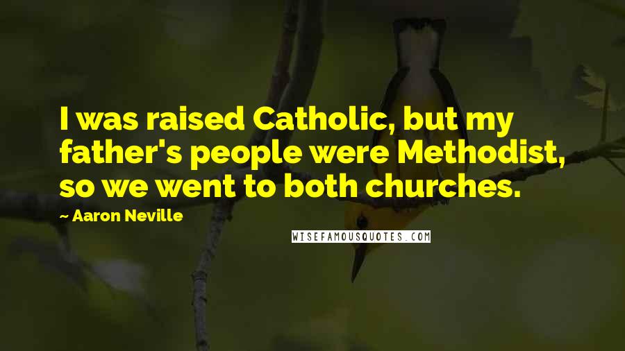 Aaron Neville Quotes: I was raised Catholic, but my father's people were Methodist, so we went to both churches.