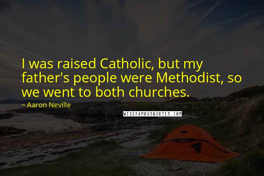 Aaron Neville Quotes: I was raised Catholic, but my father's people were Methodist, so we went to both churches.