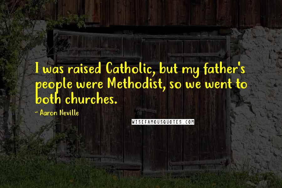 Aaron Neville Quotes: I was raised Catholic, but my father's people were Methodist, so we went to both churches.