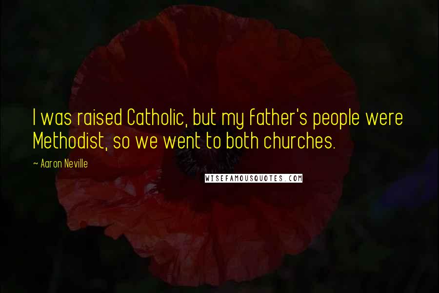 Aaron Neville Quotes: I was raised Catholic, but my father's people were Methodist, so we went to both churches.