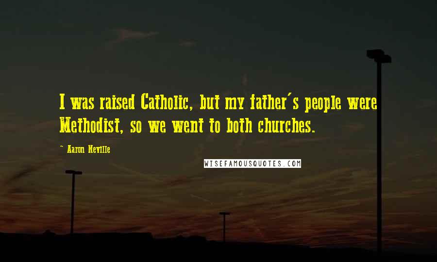 Aaron Neville Quotes: I was raised Catholic, but my father's people were Methodist, so we went to both churches.