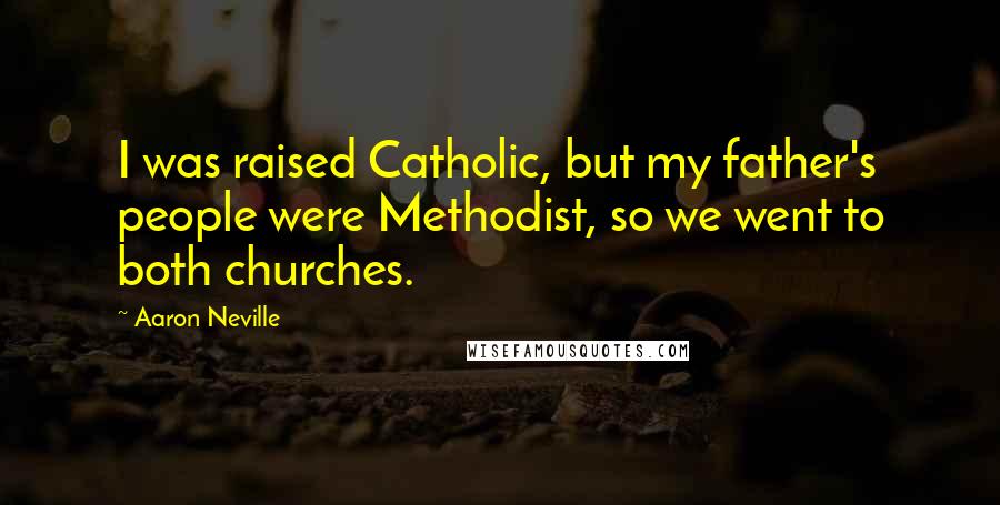 Aaron Neville Quotes: I was raised Catholic, but my father's people were Methodist, so we went to both churches.