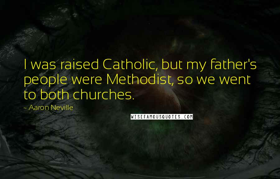 Aaron Neville Quotes: I was raised Catholic, but my father's people were Methodist, so we went to both churches.