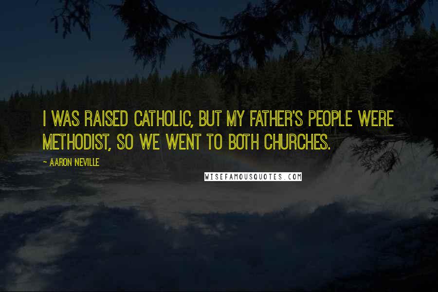 Aaron Neville Quotes: I was raised Catholic, but my father's people were Methodist, so we went to both churches.