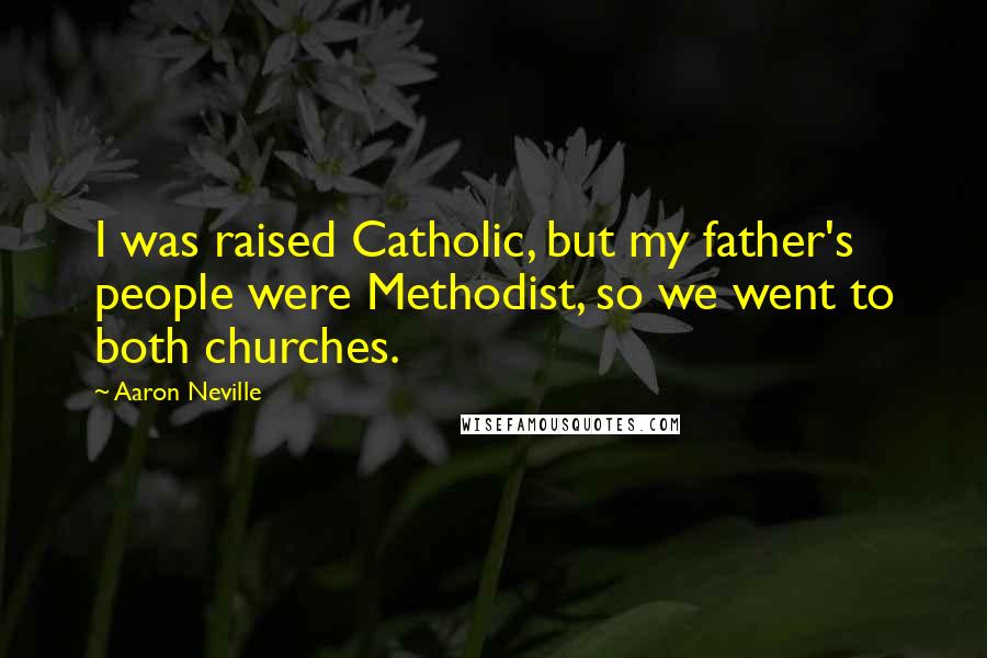 Aaron Neville Quotes: I was raised Catholic, but my father's people were Methodist, so we went to both churches.