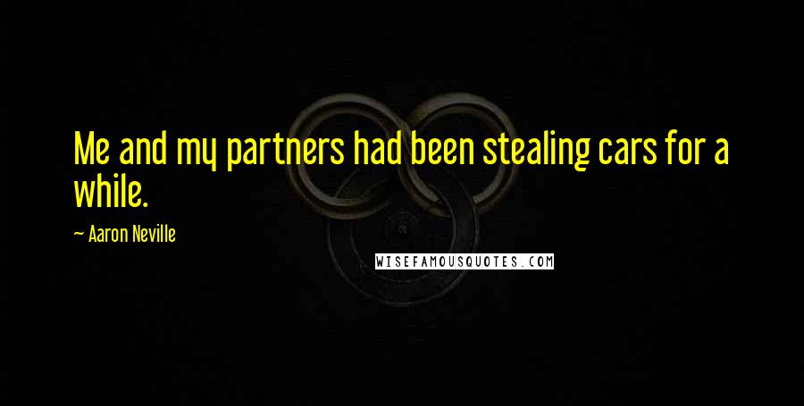 Aaron Neville Quotes: Me and my partners had been stealing cars for a while.