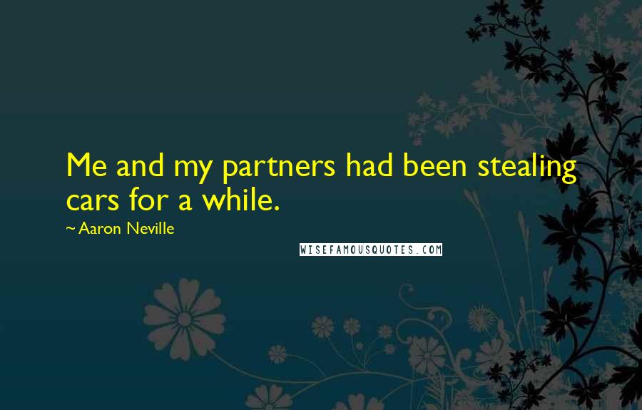 Aaron Neville Quotes: Me and my partners had been stealing cars for a while.