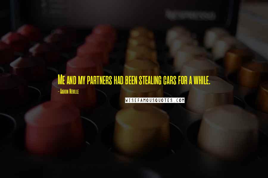 Aaron Neville Quotes: Me and my partners had been stealing cars for a while.