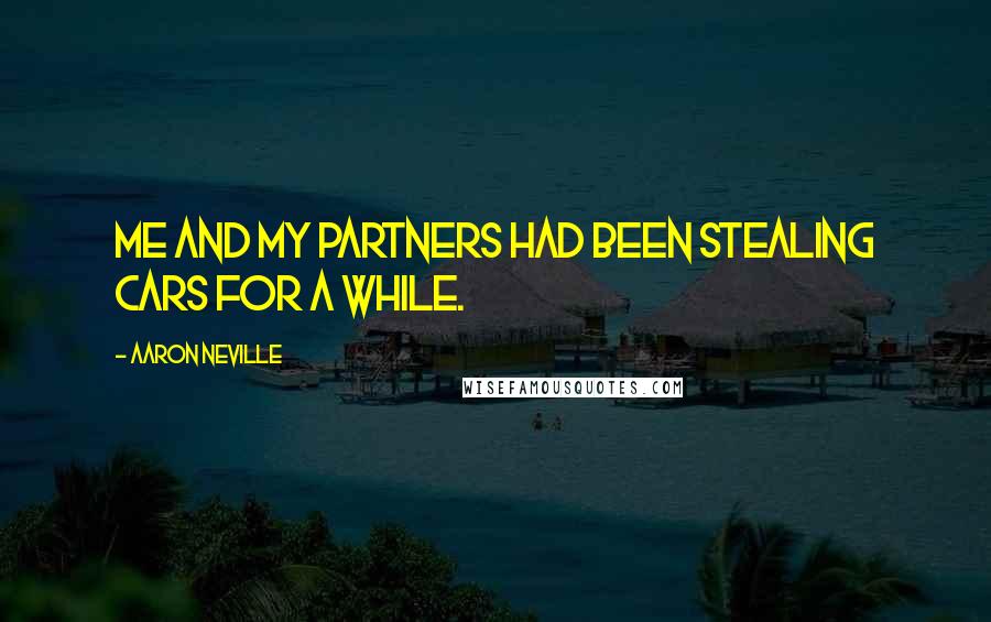 Aaron Neville Quotes: Me and my partners had been stealing cars for a while.