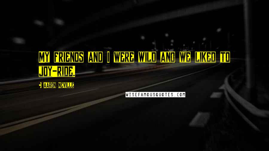 Aaron Neville Quotes: My friends and I were wild and we liked to joy-ride.