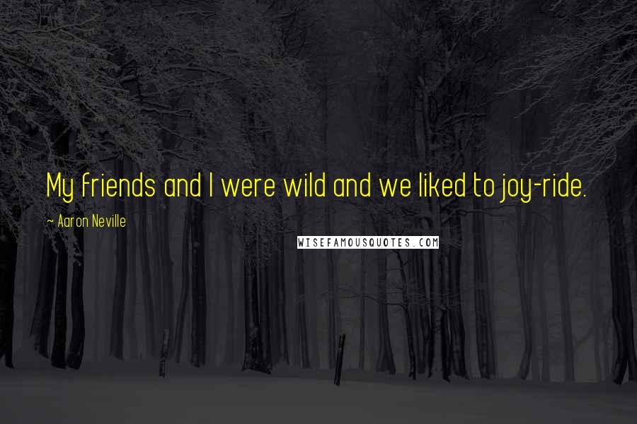 Aaron Neville Quotes: My friends and I were wild and we liked to joy-ride.