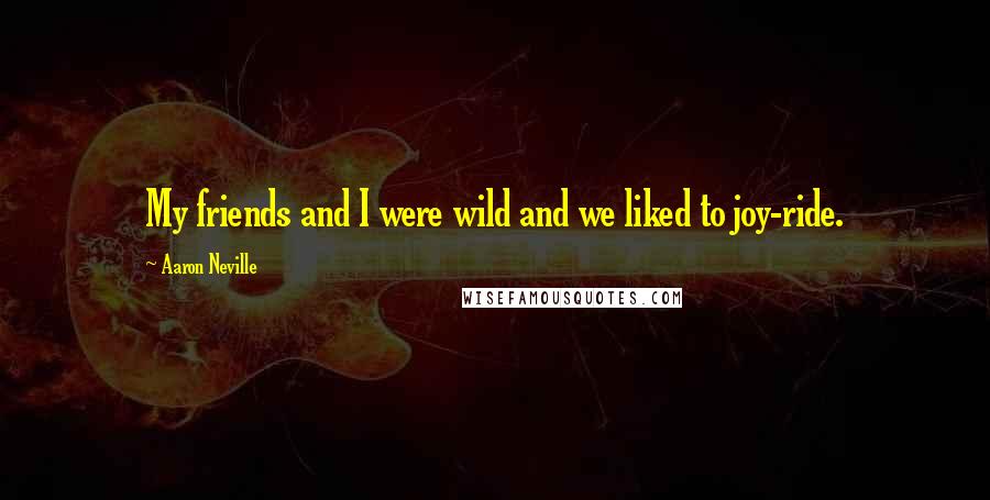 Aaron Neville Quotes: My friends and I were wild and we liked to joy-ride.