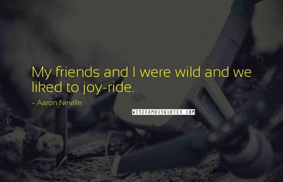 Aaron Neville Quotes: My friends and I were wild and we liked to joy-ride.